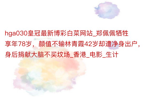 hga030皇冠最新博彩白菜网站_郑佩佩牺牲享年78岁，颜值