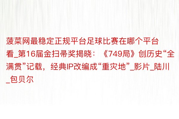 菠菜网最稳定正规平台足球比赛在哪个平台看_第16届金扫帚奖揭